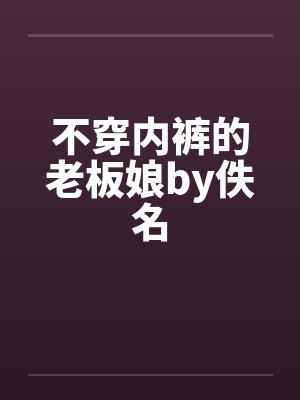 不穿内裤的老板娘by佚名封面