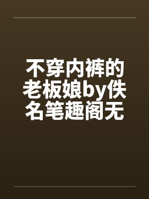 不穿内裤的老板娘by佚名笔趣阁无弹窗封面