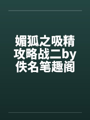 媚狐之吸精攻略战二by佚名笔趣阁无弹窗封面