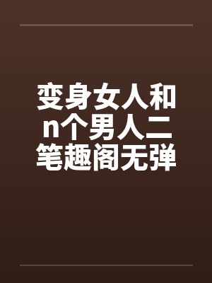 变身女人和n个男人二笔趣阁无弹窗封面