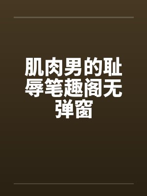 肌肉男的耻辱笔趣阁无弹窗封面