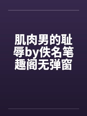 肌肉男的耻辱by佚名笔趣阁无弹窗封面