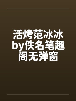 活烤范冰冰by佚名笔趣阁无弹窗封面