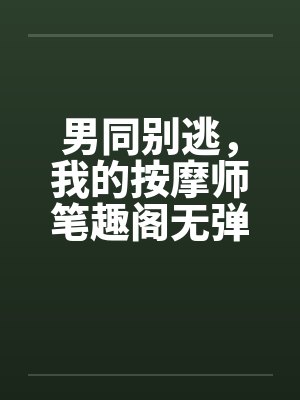男同别逃，我的按摩师笔趣阁无弹窗封面