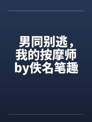 男同别逃，我的按摩师by佚名笔趣阁无弹窗封面