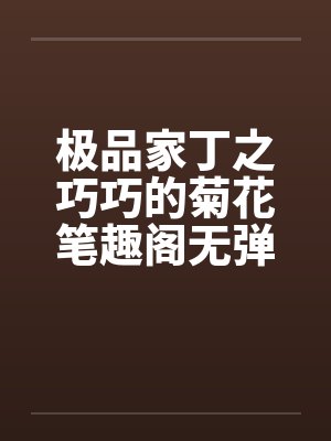 极品家丁之巧巧的菊花笔趣阁无弹窗封面