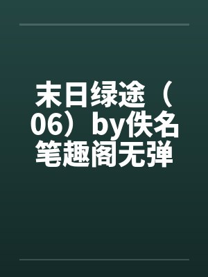 末日绿途（06）by佚名笔趣阁无弹窗封面