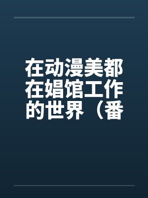 在动漫美都在娼馆工作的世界（番外-催眠小镇篇）（01）笔趣阁无弹窗封面