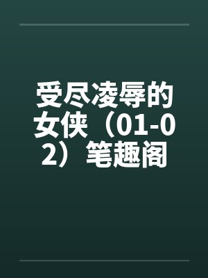 受尽凌辱的女侠（01-02）笔趣阁无弹窗封面