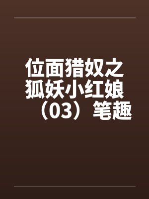 位面猎奴之狐妖小红娘（03）笔趣阁无弹窗封面