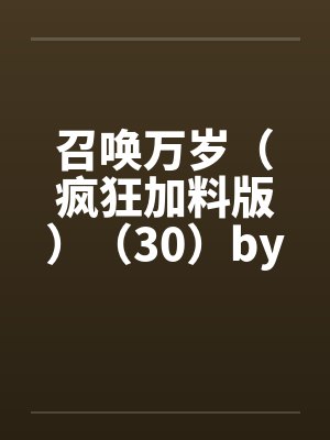 召唤万岁（疯狂加料版）（30）by佚名笔趣阁无弹窗封面