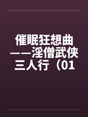 催眠狂想曲——淫僧武侠三人行（01-05）笔趣阁无弹窗封面