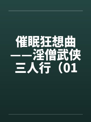 催眠狂想曲——淫僧武侠三人行（01-05）by佚名笔趣阁无弹窗封面