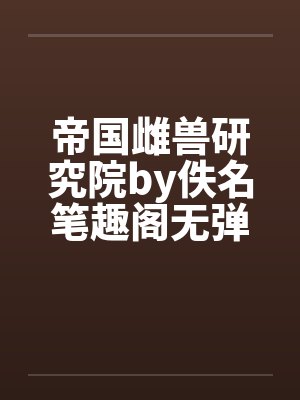 帝国雌兽研究院by佚名笔趣阁无弹窗封面