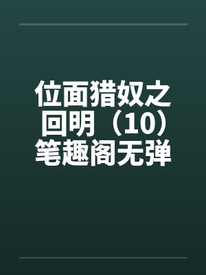 位面猎奴之回明（10）笔趣阁无弹窗封面