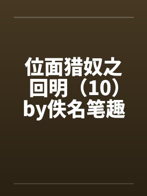 位面猎奴之回明（10）by佚名笔趣阁无弹窗封面