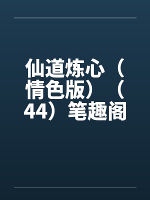 仙道炼心（情色版）（44）笔趣阁无弹窗封面