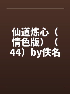 仙道炼心（情色版）（44）by佚名笔趣阁无弹窗封面