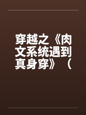 穿越之《肉文系统遇到真身穿》（01-02）by佚名笔趣阁无弹窗封面