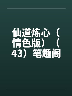 仙道炼心（情色版）（43）笔趣阁无弹窗封面