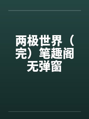 两极世界（完）笔趣阁无弹窗封面