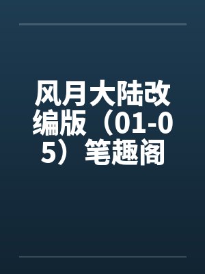 风月大陆改编版（01-05）笔趣阁无弹窗封面