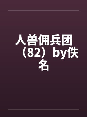 人兽佣兵团（82）by佚名封面
