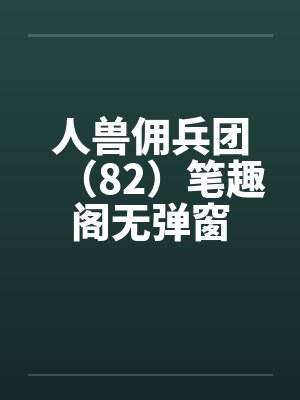 人兽佣兵团（82）笔趣阁无弹窗封面