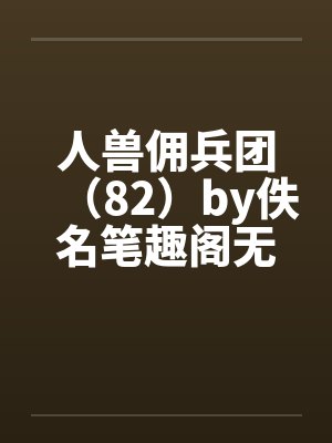 人兽佣兵团（82）by佚名笔趣阁无弹窗封面