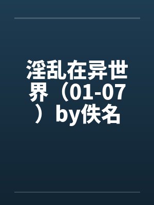 淫乱在异世界（01-07）by佚名封面