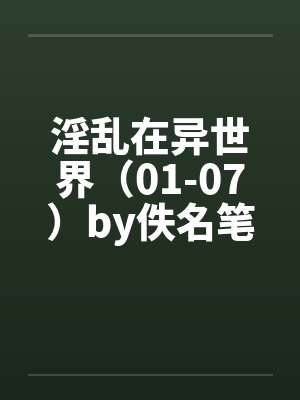 淫乱在异世界（01-07）by佚名笔趣阁无弹窗封面