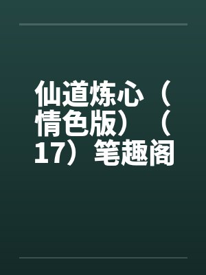 仙道炼心（情色版）（17）笔趣阁无弹窗封面