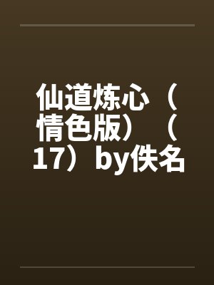 仙道炼心（情色版）（17）by佚名笔趣阁无弹窗封面