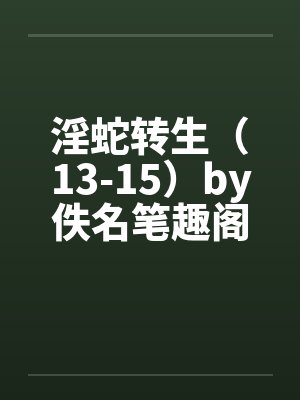 淫蛇转生（13-15）by佚名笔趣阁无弹窗封面
