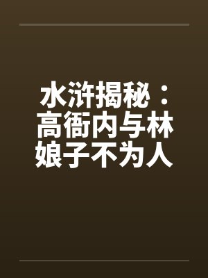 水浒揭秘：高衙内与林娘子不为人知的故事（一）封面