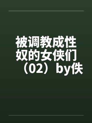 被调教成性奴的女侠们（02）by佚名笔趣阁无弹窗封面