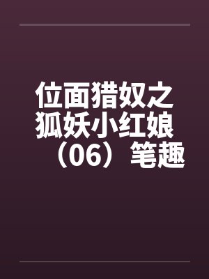 位面猎奴之狐妖小红娘（06）笔趣阁无弹窗封面
