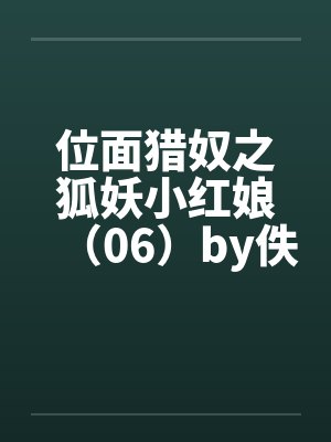位面猎奴之狐妖小红娘（06）by佚名笔趣阁无弹窗封面