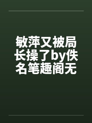 敏萍又被局长操了by佚名笔趣阁无弹窗封面