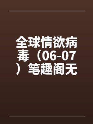 全球情欲病毒（06-07）笔趣阁无弹窗封面