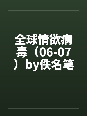 全球情欲病毒（06-07）by佚名笔趣阁无弹窗封面