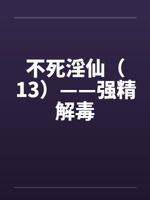 不死淫仙（13）——强精解毒封面