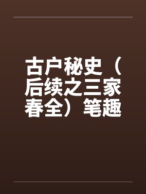 古户秘史（后续之三家春全）笔趣阁无弹窗封面