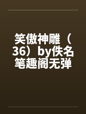 笑傲神雕（36）by佚名笔趣阁无弹窗封面