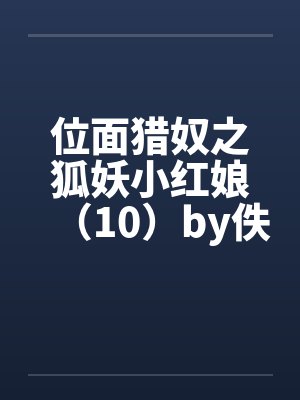 位面猎奴之狐妖小红娘（10）by佚名封面