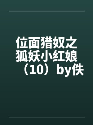 位面猎奴之狐妖小红娘（10）by佚名笔趣阁无弹窗封面