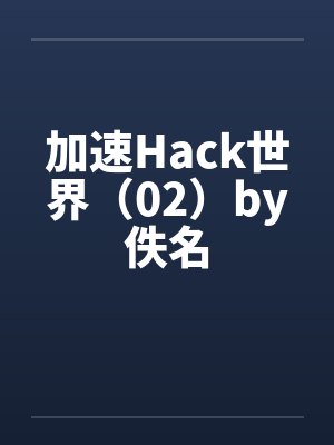 加速Hack世界（02）by佚名封面