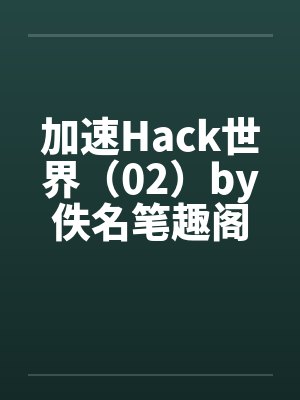 加速Hack世界（02）by佚名笔趣阁无弹窗封面