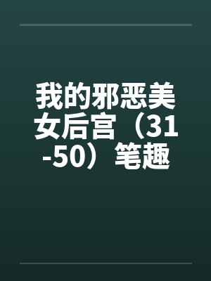 我的邪恶美女后宫（31-50）笔趣阁无弹窗封面