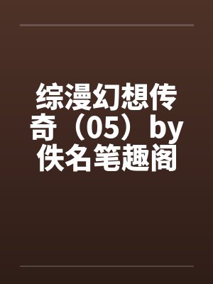 综漫幻想传奇（05）by佚名笔趣阁无弹窗封面